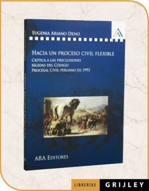 Hacia un Proceso Civil Flexible Crítica a las Preclusiones Rígidas del Código Procesal Civil Peruano de 1993